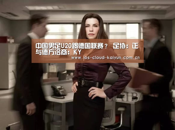中国男足U20踢德国联赛? 足协:正与德方洽商:KY(图1) 开元棋牌电脑版