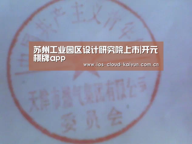 苏州工业园区设计研究院上市|开元棋牌app(图3) 开元棋牌电脑版