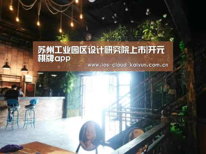 苏州工业园区设计研究院上市|开元棋牌app(图4) 苏州工业园区设计研究院上市|开元棋牌app(图4)