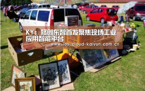 KY:格创东智首发聚焦现场工业应用智能平台(图4) KY:格创东智首发聚焦现场工业应用智能平台(图4)
